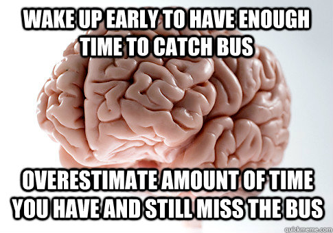 Wake Up early to hAVE ENOUGH TIME TO CATCH BUS OVERESTIMATE AMOUNT OF TIME YOU HAVE AND STILL MISS THE BUS  Scumbag Brain