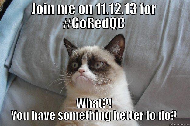 Go Red - JOIN ME ON 11.12.13 FOR #GOREDQC WHAT?! YOU HAVE SOMETHING BETTER TO DO? Grumpy Cat