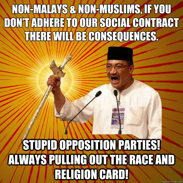 Non-Malays & Non-Muslims, if you don’t adhere to our social contract there will be consequences. Stupid Opposition Parties! Always pulling out the race and religion card!  Hishamuddin Keris