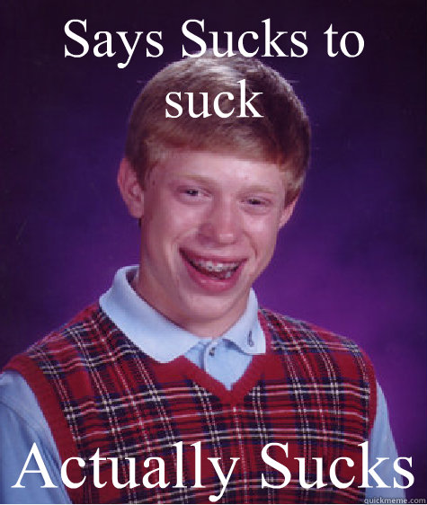 Says Sucks to suck Actually Sucks  Bad Luck Brian