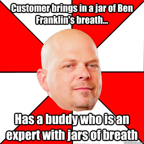 Customer brings in a jar of Ben Franklin's breath... Has a buddy who is an expert with jars of breath  Pawn Star