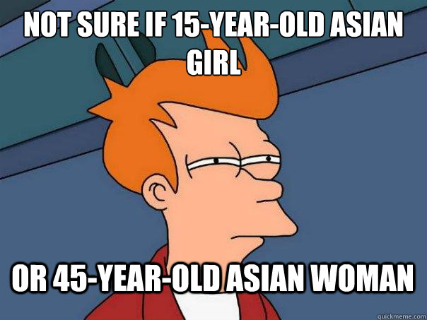 Not sure if 15-year-old asian girl or 45-year-old asian woman  Futurama Fry