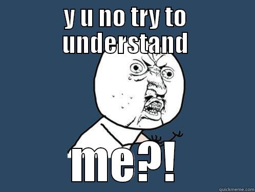 Y U NO TRY TO UNDERSTAND ME?! Y U No