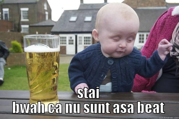  STAI BWAH CA NU SUNT ASA BEAT drunk baby