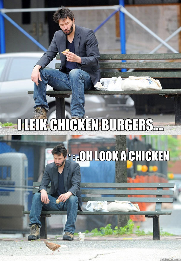 i leik chicken burgers....  : .oh look a chicken .  Sad Keanu