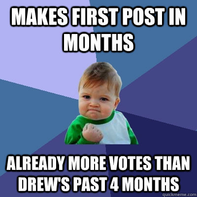 makes first post in months already more votes than drew's past 4 months - makes first post in months already more votes than drew's past 4 months  Success Kid