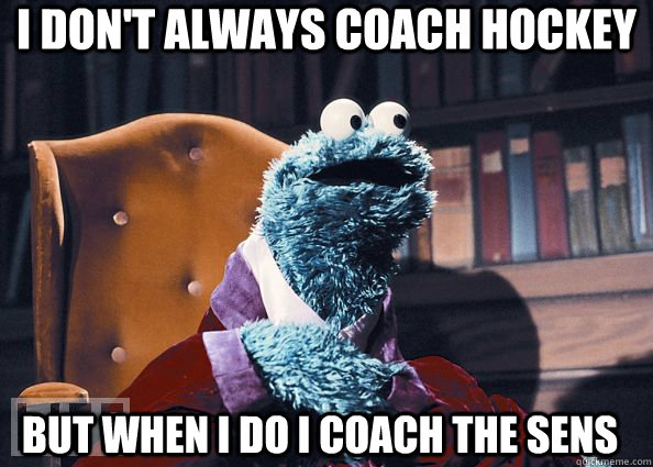 I don't always coach hockey But when i do i coach the Sens  Cookie Monster