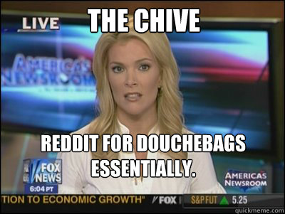 The Chive Reddit for douchebags 
essentially. - The Chive Reddit for douchebags 
essentially.  Megyn Kelly