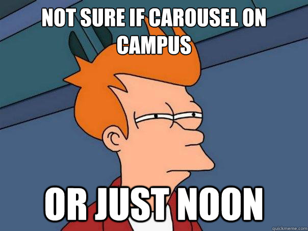 Not sure if carousel on campus or just noon  Futurama Fry