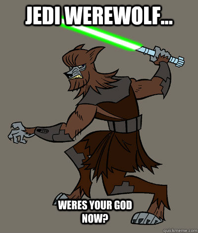 jedi werewolf... weres your god now? - jedi werewolf... weres your god now?  jedi werewolf