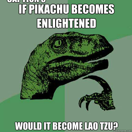 If pikachu becomes enlightened would it become lao tzu? Caption 3 goes here  Philosoraptor