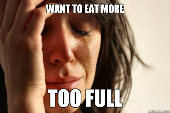 Want to eat more Too Full  First World Problems