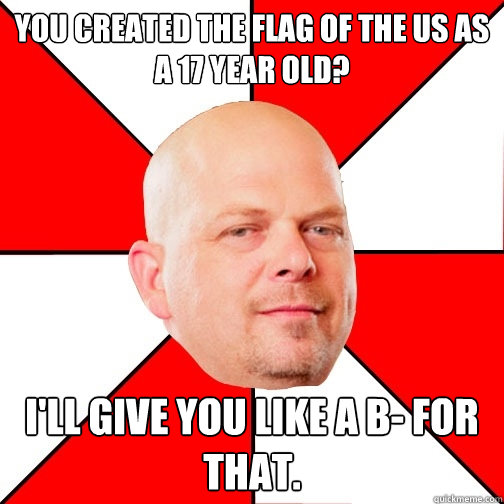 You created the flag of the US as a 17 year old? I'll give you like a B- for that.  Pawn Star