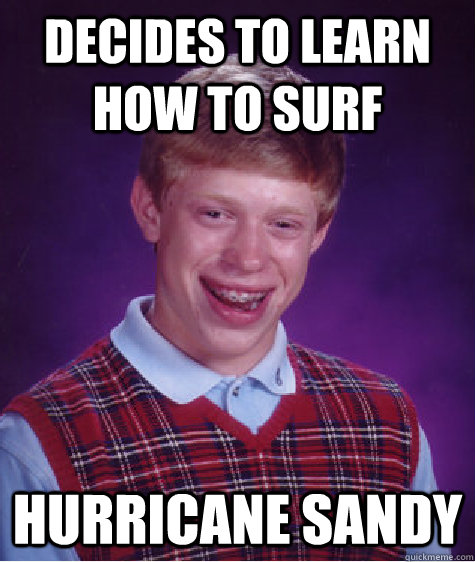 Decides to learn how to surf Hurricane Sandy  Bad Luck Brian