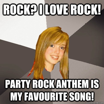 Rock? I love rock! Party Rock Anthem is my favourite song! - Rock? I love rock! Party Rock Anthem is my favourite song!  Musically Oblivious 8th Grader