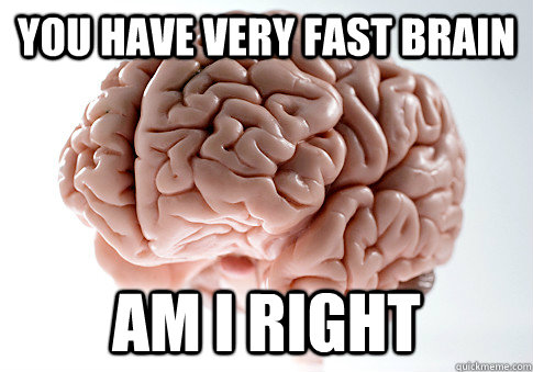 you have very fast brain am i right  Scumbag Brain