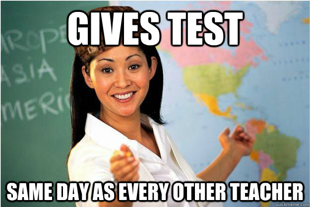 Gives test same day as every other teacher  Scumbag Teacher