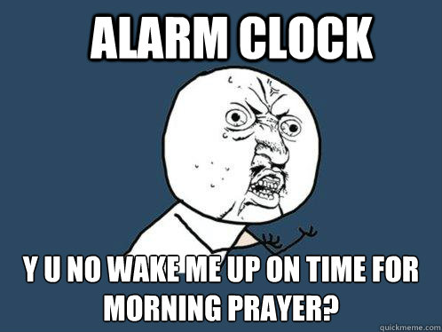 Alarm clock y u no wake me up on time for morning prayer?  Y U No