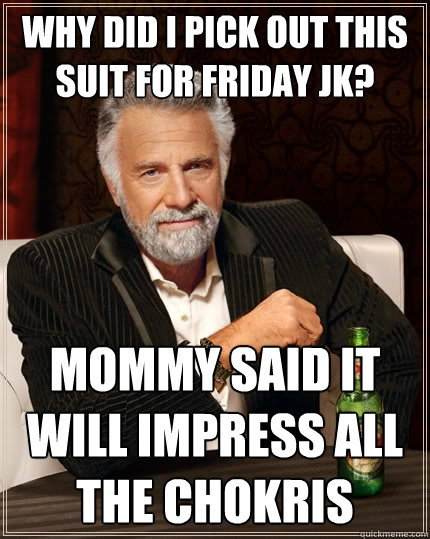 Why did I pick out this suit for Friday JK? mommy said it will impress all the Chokris  The Most Interesting Man In The World