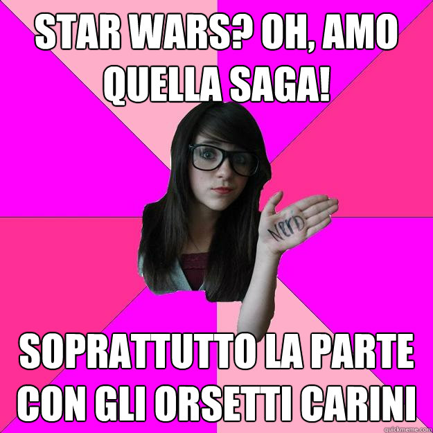 star wars? oh, amo quella saga! soprattutto la parte con gli orsetti carini  Idiot Nerd Girl