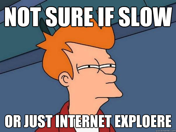 not sure if slow or just Internet exploere - not sure if slow or just Internet exploere  Futurama Fry