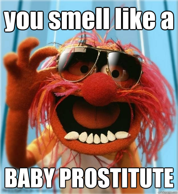 you smell like a BABY PROSTITUTE - you smell like a BABY PROSTITUTE  Advice Animal