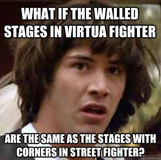 What if the walled stages in Virtua Fighter are the same as the stages with corners in Street Fighter?  conspiracy keanu