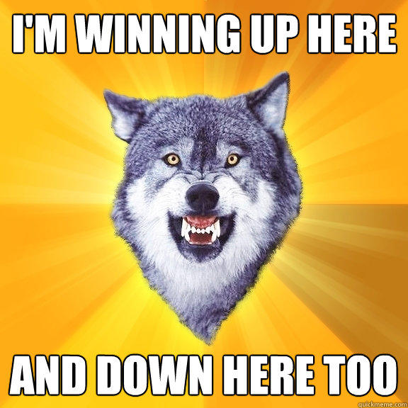 I'm winning up here And down here too - I'm winning up here And down here too  Courage Wolf