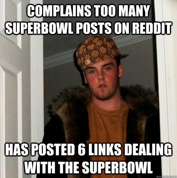 complains too many superbowl posts on reddit has posted 6 links dealing with the superbowl - complains too many superbowl posts on reddit has posted 6 links dealing with the superbowl  Scumbag Steve