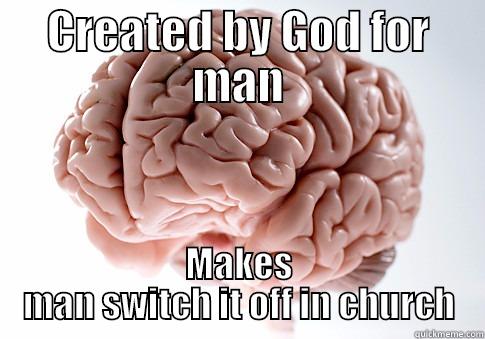 CREATED BY GOD FOR MAN MAKES MAN SWITCH IT OFF IN CHURCH Scumbag Brain