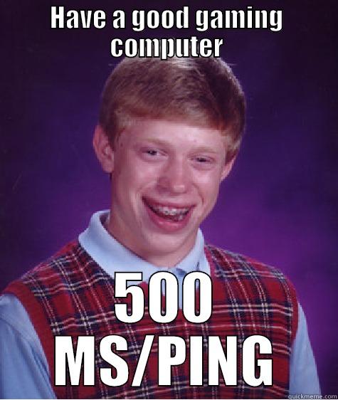 Bad luck gamer - HAVE A GOOD GAMING COMPUTER 500 MS/PING Bad Luck Brian