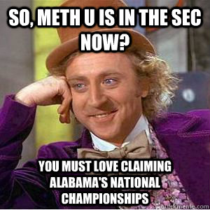 so, meth u is in the sec now? You must love claiming alabama's national championships  willy wonka