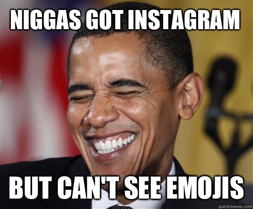 Niggas got instagram  But can't see emojis  Laughing Obama