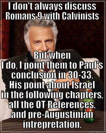 The worlds most interesting debater - I DON'T ALWAYS DISCUSS ROMANS 9 WITH CALVINISTS BUT WHEN I DO, I POINT THEM TO PAUL'S CONCLUSION IN 30-33, HIS POINT ABOUT ISRAEL IN THE FOLLOWING CHAPTERS, ALL THE OT REFERENCES, AND PRE-AUGUSTINIAN INTREPRETATION. The Most Interesting Man In The World