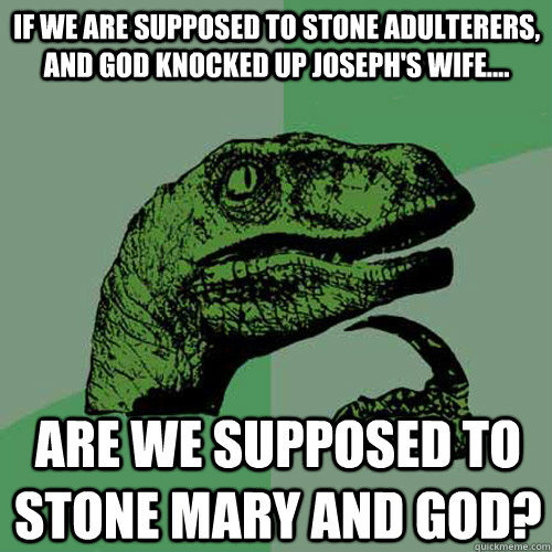 If we are supposed to stone adulterers, and God knocked up Joseph's wife.... are we supposed to stone Mary and God?  Philosoraptor