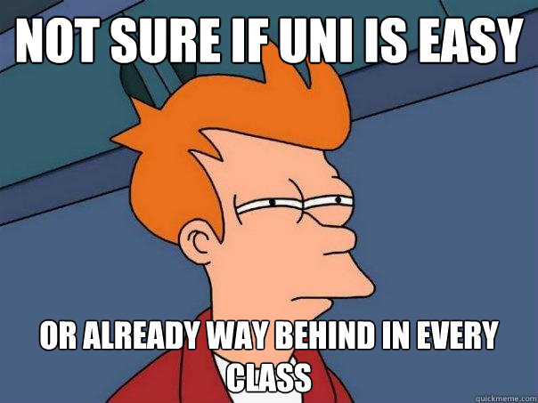 not sure if Uni is easy or already way behind in every class  Futurama Fry