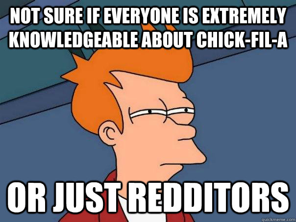 Not sure if everyone is extremely knowledgeable about Chick-fil-a Or just redditors  Futurama Fry