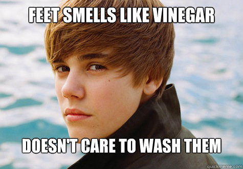 Feet smells like vinegar doesn't care to wash them - Feet smells like vinegar doesn't care to wash them  Overly Attached Justin Bieber