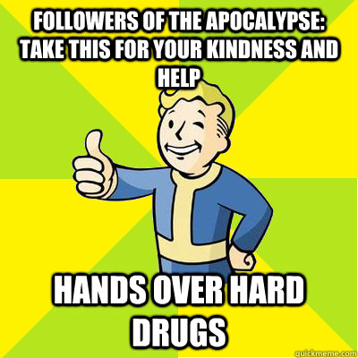 followers of the apocalypse: take this for your kindness and help  Hands over hard drugs   Fallout new vegas