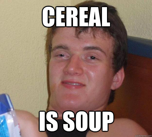 Cereal is soup  10 Guy