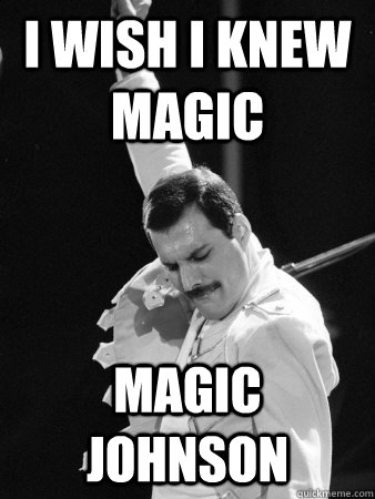 I wish I knew Magic Magic Johnson  Freddie Mercury