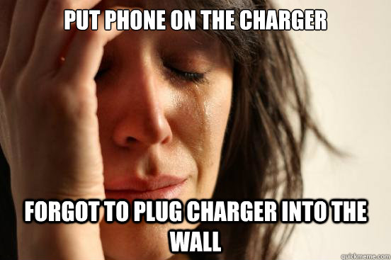 Put phone on the charger  forgot to plug charger into the wall - Put phone on the charger  forgot to plug charger into the wall  First World Problems