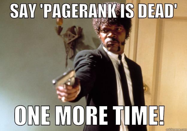    SAY 'PAGERANK IS DEAD'        ONE MORE TIME!     Samuel L Jackson