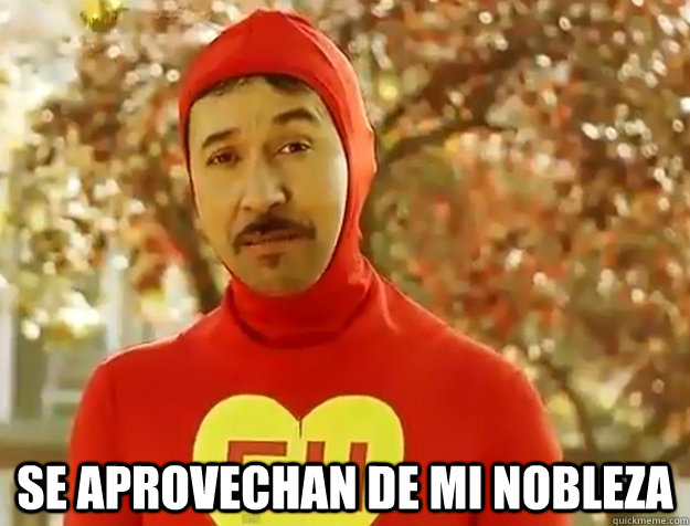  se aprovechan de mi nobleza -  se aprovechan de mi nobleza  chapulin