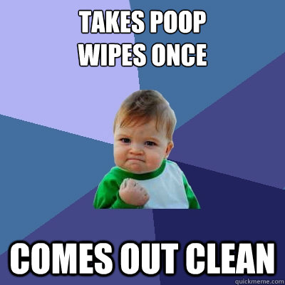 takes poop
wipes once comes out clean  Success Kid