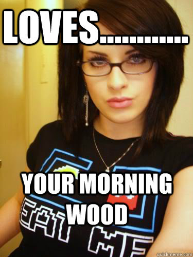 loves............ your morning wood  Cool Chick Carol