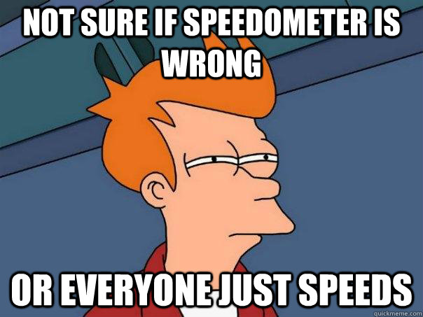 Not sure if speedometer is wrong Or everyone just speeds  Futurama Fry