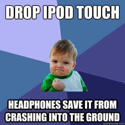 Drop ipod touch headphones save it from crashing into the ground - Drop ipod touch headphones save it from crashing into the ground  Success Kid