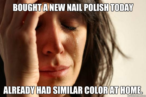 Bought a new nail polish today Already had similar color at home.  First World Problems