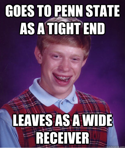 Goes to penn state as a tight end leaves as a wide receiver - Goes to penn state as a tight end leaves as a wide receiver  Bad Luck Brian